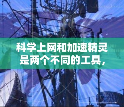 科学上网和加速精灵是两个不同的工具，各自在功能和目标用户群体上有不同的侧重。以下是对它们的详细比较和总结