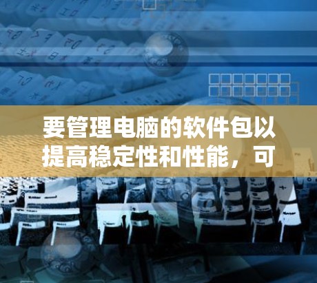 要管理电脑的软件包以提高稳定性和性能，可以按照以下步骤操作