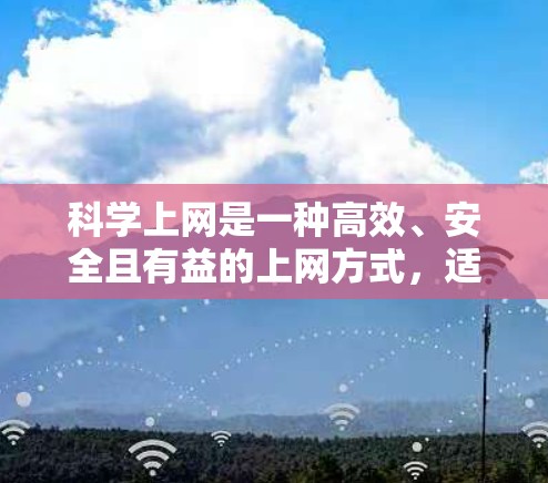 科学上网是一种高效、安全且有益的上网方式，适合个人或小企业使用。以下是一步步的指南