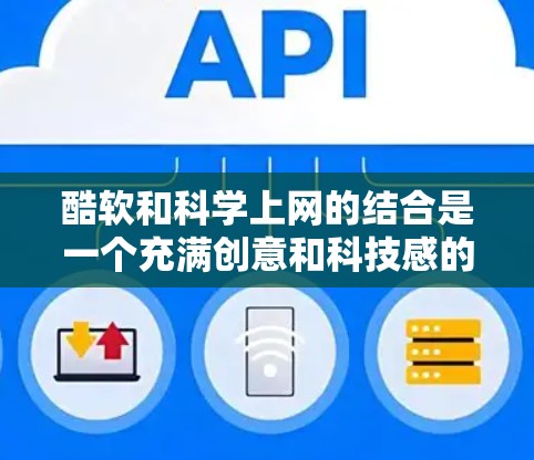 酷软和科学上网的结合是一个充满创意和科技感的未来设计方向。以下是一些可能的结合方式