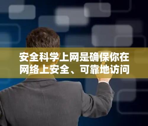 安全科学上网是确保你在网络上安全、可靠地访问信息的关键。以下是一些简单易行且安全的步骤，帮助你保护自己