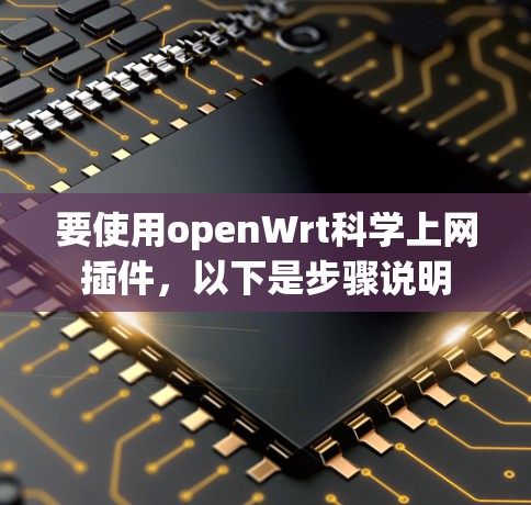 要使用openWrt科学上网插件,以下是步骤说明 要使用openWrt科学上网插件,以下是步骤说明