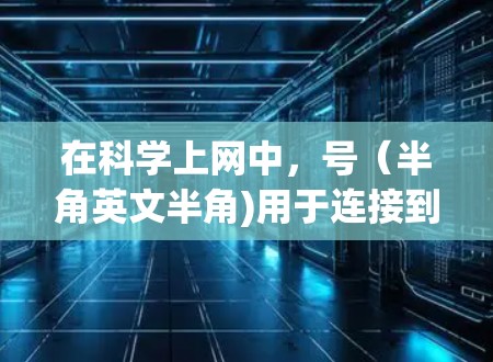 在科学上网中，号（半角英文半角)用于连接到科学服务器。以下是详细的步骤和信息