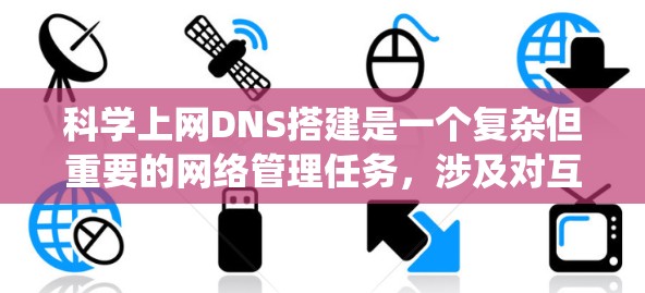 科学上网DNS搭建是一个复杂但重要的网络管理任务，涉及对互联网的配置、安全配置以及服务器的管理。以下是详细的步骤指南，帮助您系统地完成科学上网DNS的搭建