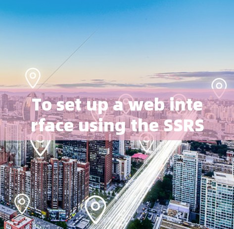 To set up a web interface using the SSRS framework,follow these organized steps: