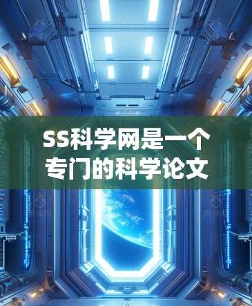 SS科学网是一个专门的科学论文上传和分享的网络平台，提供多样化的资源和功能，包括论文下载、引用索引、分类系统等，帮助用户获取最新的学术资源。以下是对SS科学网的详细介绍