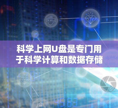 科学上网U盘是专门用于科学计算和数据存储的存储设备，旨在提供稳定、多层存储和特定开发环境，支持多种科学软件和工具的运行。以下是对科学上网U盘的详细总结