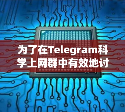 为了在Telegram科学上网群中有效地讨论问题和学习相关技能，以下是一步步的操作指南