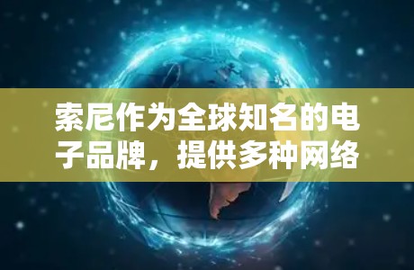索尼作为全球知名的电子品牌，提供多种网络服务选项，包括网络连接、流量管理、数据传输安全等。为了科学上网，用户可以通过以下方法优化网络体验