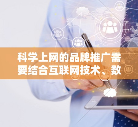 科学上网的品牌推广需要结合互联网技术、数据分析和用户互动，以提升品牌在市场中的竞争力和吸引力。以下是一些科学上网的品牌推广策略