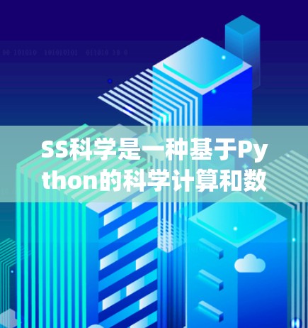 SS科学是一种基于Python的科学计算和数据分析工具，旨在提供强大的数学、矩阵操作和图形绘制能力。以下是关于SS科学的详细总结