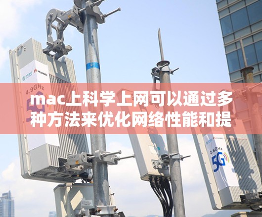 mac上科学上网可以通过多种方法来优化网络性能和提高速度。以下是一些实用的技巧和步骤，帮助你科学上网