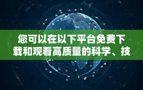 您可以在以下平台免费下载和观看高质量的科学、技术、工程、数学（STEM）相关视频内容