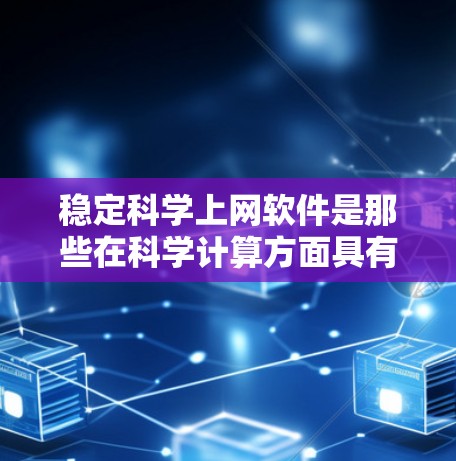 稳定科学上网软件是那些在科学计算方面具有可靠性和稳定性的特点，提供广泛的应用场景，包括数学建模、数据分析、矩阵运算和微积分等。以下是对这些软件的详细介绍