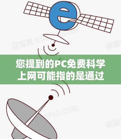 您提到的PC免费科学上网可能指的是通过某些方式或工具使用免费科学软件或网络资源。以下是一些可能的解释和解决方案