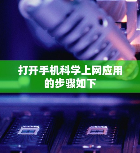 打开手机科学上网应用的步骤如下