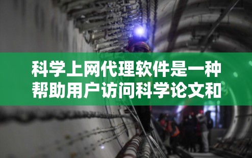 科学上网代理软件是一种帮助用户访问科学论文和资源的工具，具有多种功能和特点。以下是对该软件的详细分析和总结