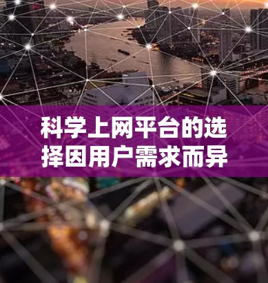科学上网平台的选择因用户需求而异，以下是一个结构清晰的推荐列表，涵盖主要功能和适用场景