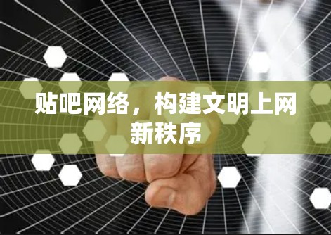 贴吧网络，构建文明上网新秩序