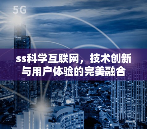 ss科学互联网，技术创新与用户体验的完美融合