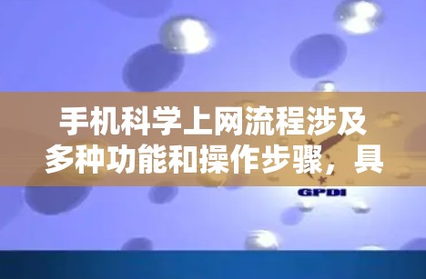 手机科学上网流程涉及多种功能和操作步骤，具体步骤如下