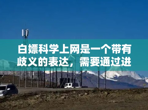 白嫖科学上网是一个带有歧义的表达，需要通过进一步的分析和澄清来理解其含义。以下是对这一问题的分步解释