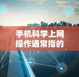 手机科学上网操作通常指的是使用手机上的科学计算器工具来进行复杂的数学计算、公式运算等任务。以下是一些常见的科学计算器操作方法，适用于大多数手机设备