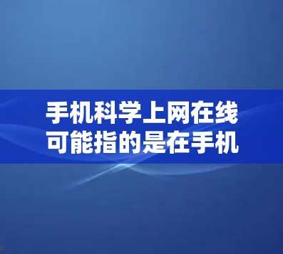 手机科学上网在线可能指的是在手机上进行科学计算或网络服务的途径。以下是几种可能的解释