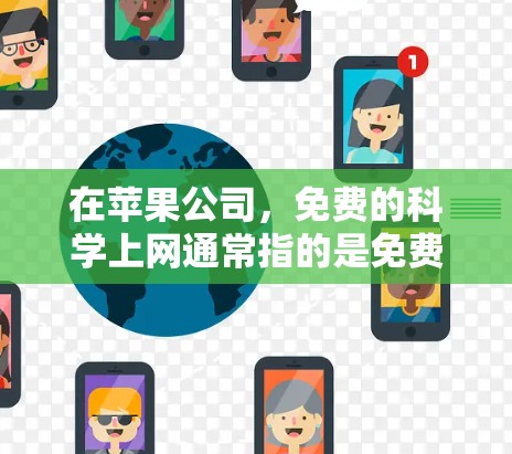 在苹果公司，免费的科学上网通常指的是免费的连入式网络服务，如macOS的互联网。以下是对这一情况的详细分析