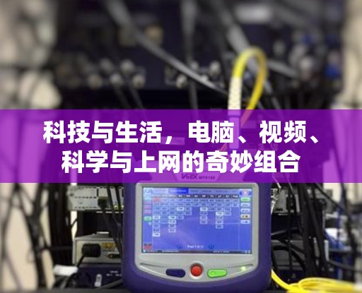 科技与生活，电脑、视频、科学与上网的奇妙组合