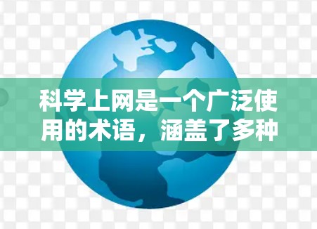 科学上网是一个广泛使用的术语,涵盖了多种不同的应用场景。具体来说,它可能包括以下几种 科学上网是一个广泛使用的术语,涵盖了多种不同的应用场景。具体来说,它可能包括以下几种