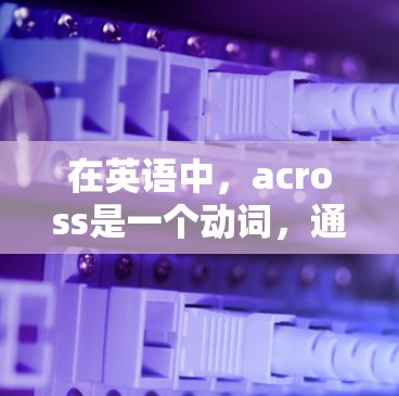 在英语中，across是一个动词，通常用来表示跨越或通过。在短语across the internet中，它表示跨越互联网。以下是对短语的详细解释