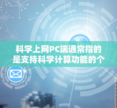科学上网PC端通常指的是支持科学计算功能的个人电脑应用。以下是一些常见的科学计算器和软件推荐,供您选择 科学上网PC端通常指的是支持科学计算功能的个人电脑应用。以下是一些常见的科学计算器和软件推荐,供您选择