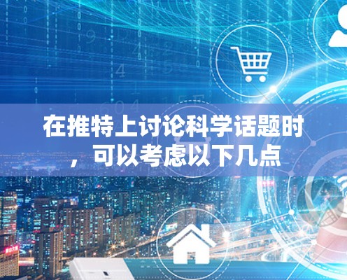 在推特上讨论科学话题时，可以考虑以下几点