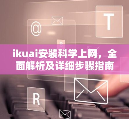 ikuai安装科学上网，全面解析及详细步骤指南