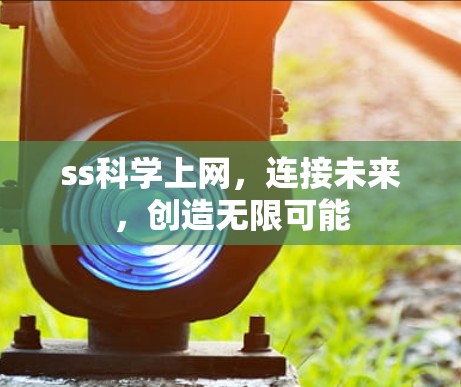 ss科学上网,连接未来,创造无限可能 ss科学上网,连接未来,创造无限可能