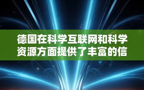 德国在科学互联网和科学资源方面提供了丰富的信息和资源，以下是一些主要的网站和机构，帮助你了解德国在科学领域的动态和活动