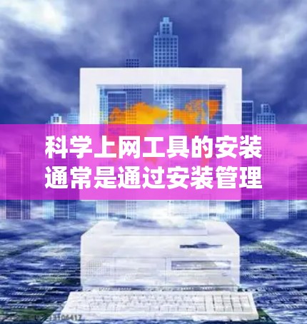 科学上网工具的安装通常是通过安装管理工具或使用系统自带的工具来完成的。以下是详细的安装步骤，假设你正在使用 Windows 系统