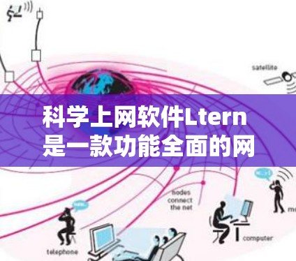 科学上网软件Ltern 是一款功能全面的网络工具，专为科学数据查询和分析设计，适用于研究人员和学生。以下是关于 Ltern 的详细信息