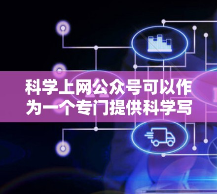 科学上网公众号可以作为一个专门提供科学写作、数据分析、实验结果分享和科技资讯的网站。以下是一个可能的建设方案，供您参考