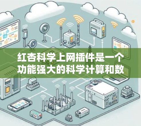 红杏科学上网插件是一个功能强大的科学计算和数据分析工具，专为科学学习者提供。它支持在线科学资源的学习和实验设计，帮助用户提升综合能力。以下是详细的使用步骤和注意事项