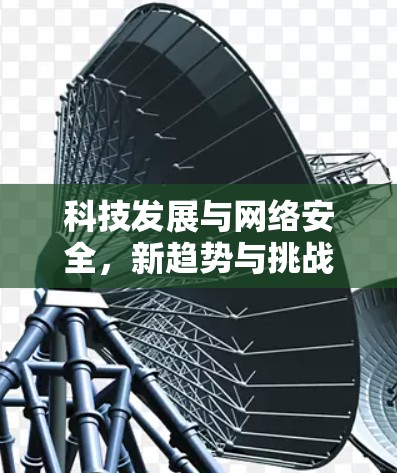 科技发展与网络安全，新趋势与挑战