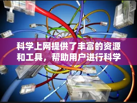 科学上网提供了丰富的资源和工具，帮助用户进行科学探索和学习。以下是一个系统化的总结