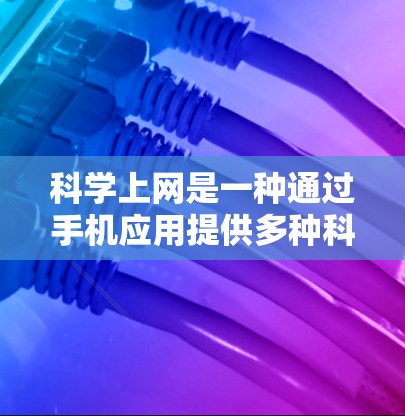 科学上网是一种通过手机应用提供多种科学计算、数据分析和学习功能的工具，帮助用户在设备上进行复杂的科学任务。以下是科学上网的主要功能和应用