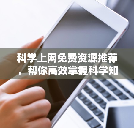 科学上网免费资源推荐，帮你高效掌握科学知识