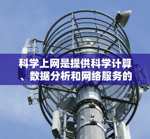 科学上网是提供科学计算、数据分析和网络服务的工具，广泛应用于科学、工程和工业领域。以下是详细的步骤和方法指南