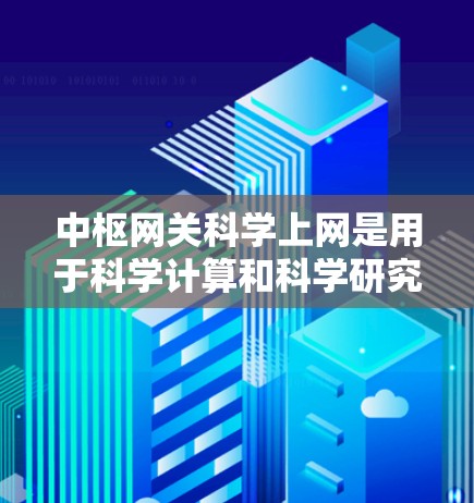 中枢网关科学上网是用于科学计算和科学研究的网络管理平台。以下是对该领域的详细介绍