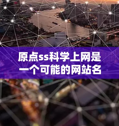 原点ss科学上网是一个可能的网站名称，但需要更多的上下文信息来明确其具体含义。以下是一些可能的解释和建议