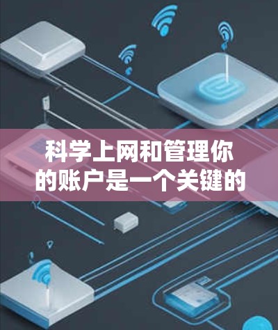 科学上网和管理你的账户是一个关键的步骤，可以帮助你保护自己免受网络拦截。以下是一些科学上网的方法和排期的技巧，帮助你更好地管理你的互联网账户