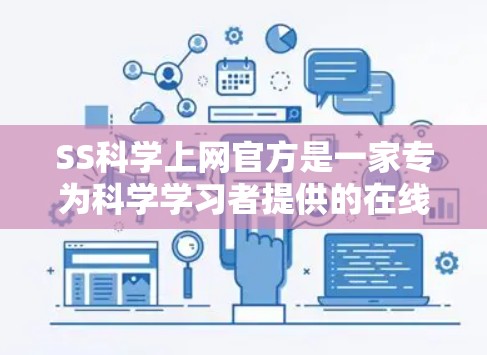 SS科学上网官方是一家专为科学学习者提供的在线学习平台，由SS科学教育公司运营。该平台旨在帮助用户在线获取科学课程、电子课本和互动学习资源。以下是关于SS科学上网官方的详细信息